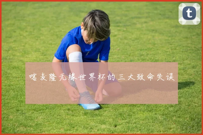 喀麦隆无缘世界杯的三大致命失误
