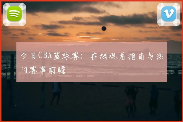 今日CBA篮球赛:在线观看指南与热门赛事前瞻