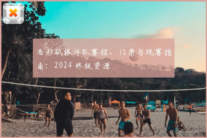 洛杉矶银河队赛程、门票与观赛指南：2024 终极资源