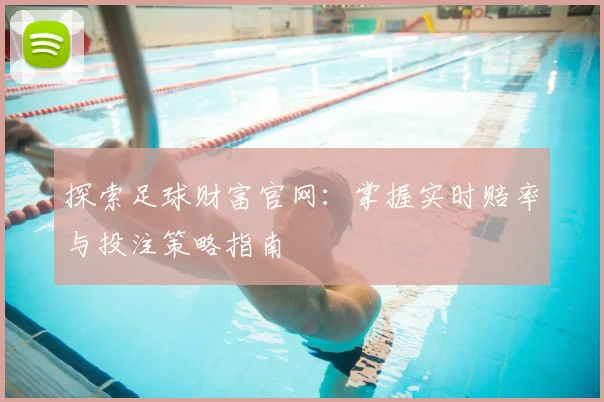 探索足球财富官网：掌握实时赔率与投注策略指南