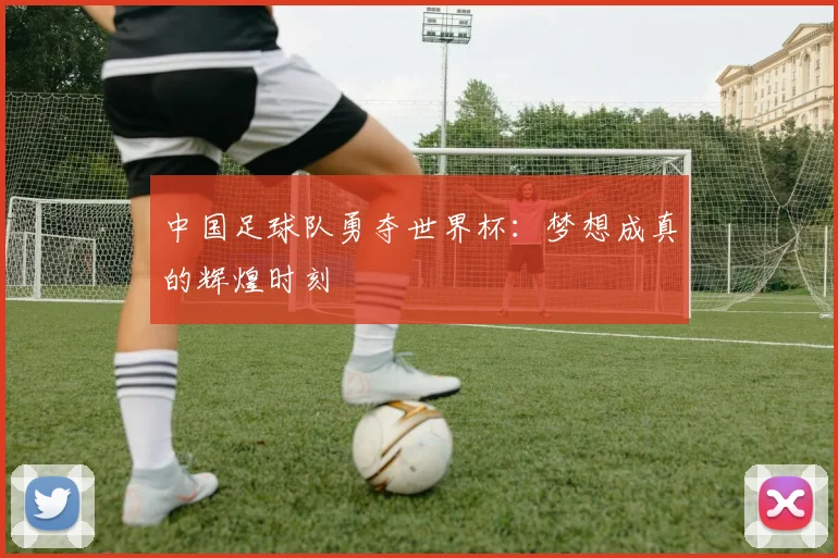 中国足球队勇夺世界杯：梦想成真的辉煌时刻