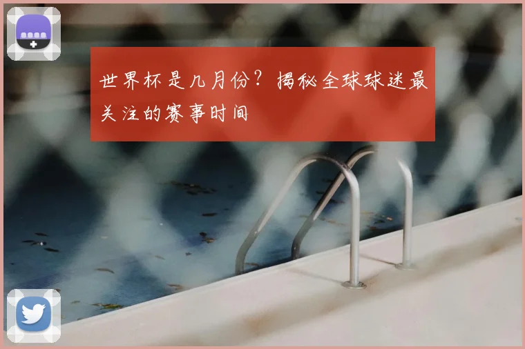 世界杯是几月份？揭秘全球球迷最关注的赛事时间
