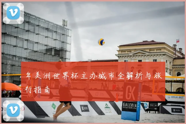 年美洲世界杯主办城市全解析与旅行指南