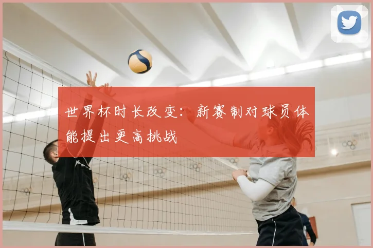 世界杯时长改变：新赛制对球员体能提出更高挑战