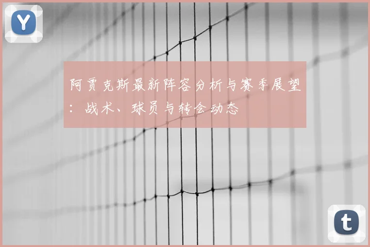 阿贾克斯最新阵容分析与赛季展望：战术、球员与转会动态