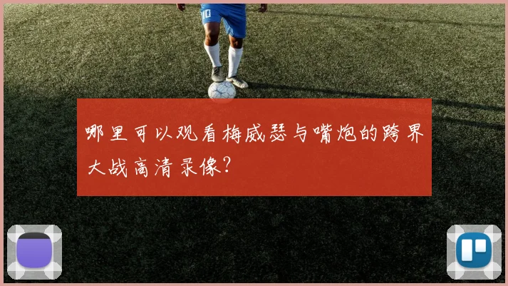 哪里可以观看梅威瑟与嘴炮的跨界大战高清录像？