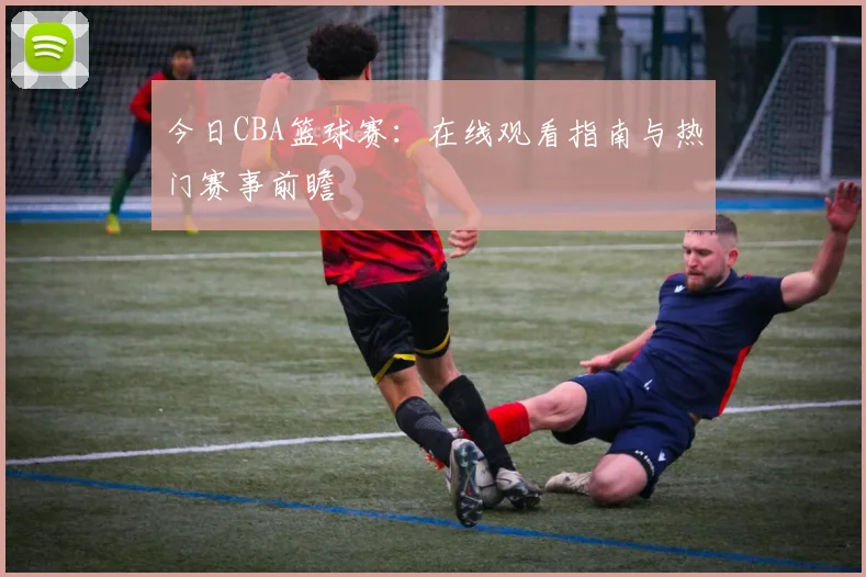 今日CBA篮球赛：在线观看指南与热门赛事前瞻