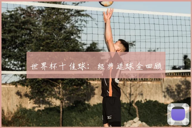世界杯十佳球：经典进球全回顾