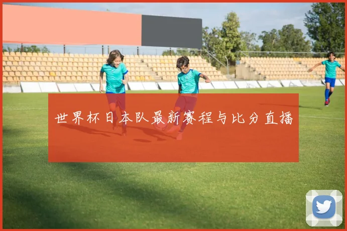 世界杯日本队最新赛程与比分直播