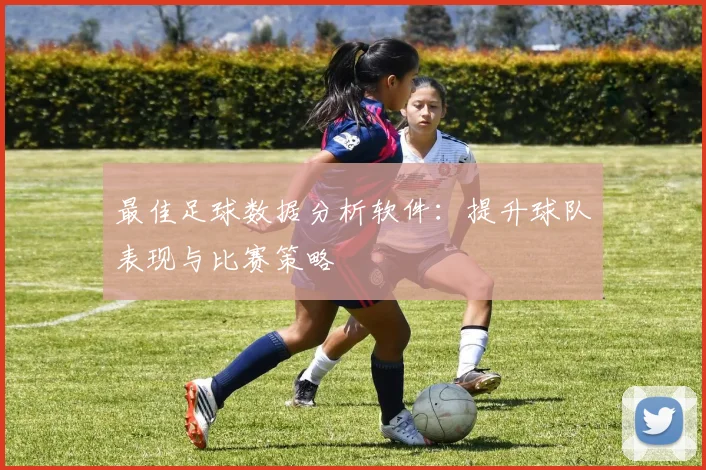 最佳足球数据分析软件：提升球队表现与比赛策略