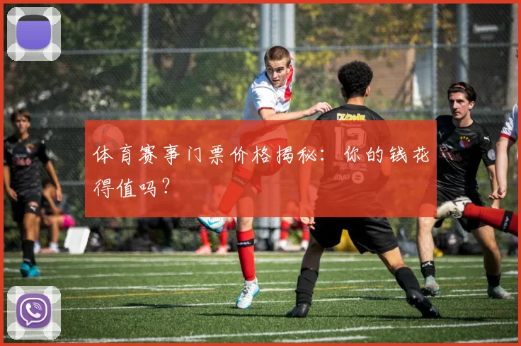体育赛事门票价格揭秘：你的钱花得值吗？