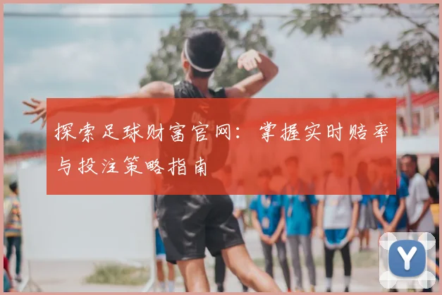 探索足球财富官网：掌握实时赔率与投注策略指南