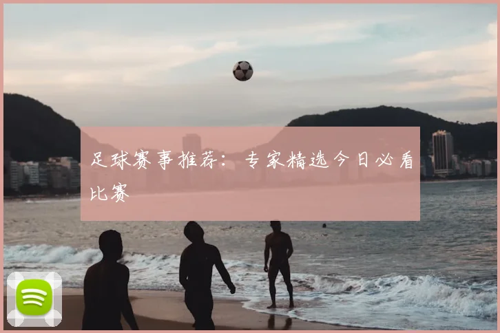 足球赛事推荐：专家精选今日必看比赛